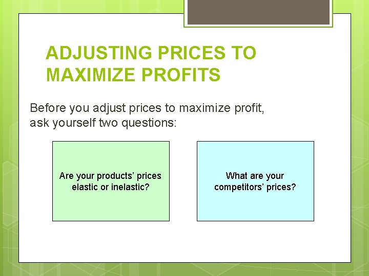 ADJUSTING PRICES TO MAXIMIZE PROFITS Before you adjust prices to maximize profit, ask yourself