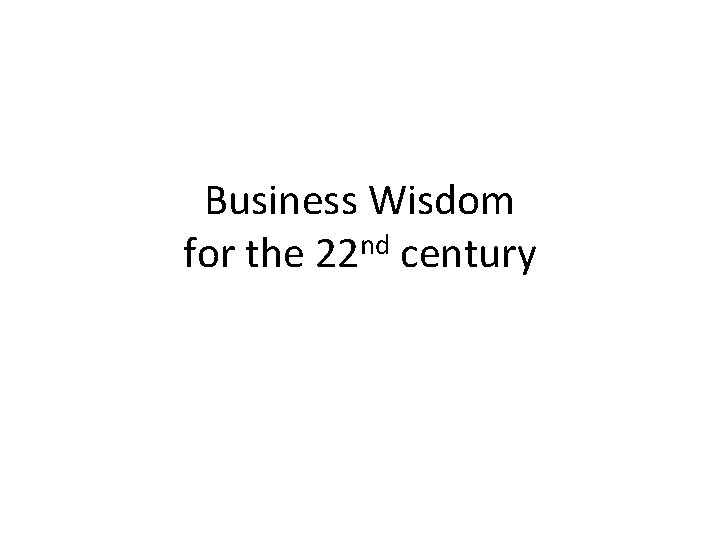 Business Wisdom for the 22 nd century 