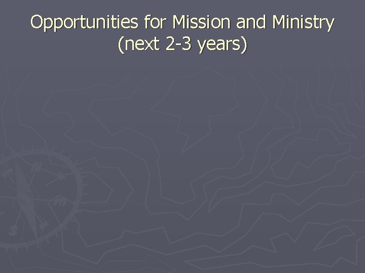 Opportunities for Mission and Ministry (next 2 -3 years) 
