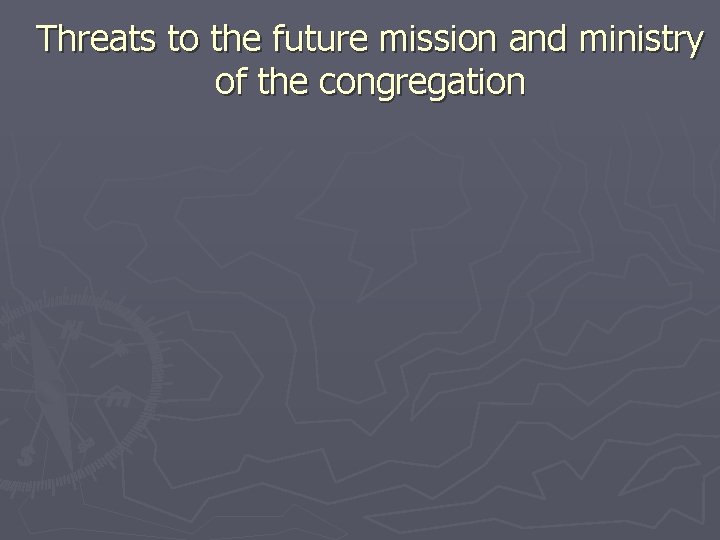 Threats to the future mission and ministry of the congregation 