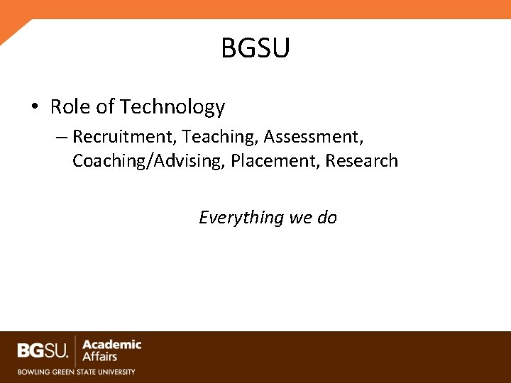 BGSU • Role of Technology – Recruitment, Teaching, Assessment, Coaching/Advising, Placement, Research Everything we