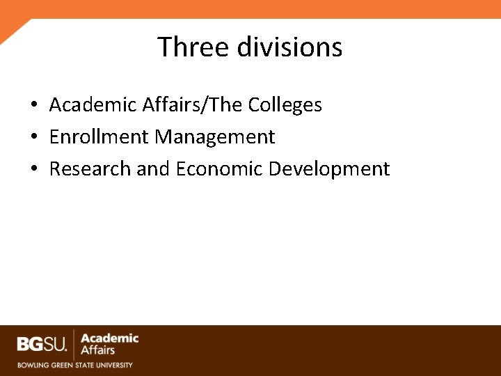 Three divisions • Academic Affairs/The Colleges • Enrollment Management • Research and Economic Development