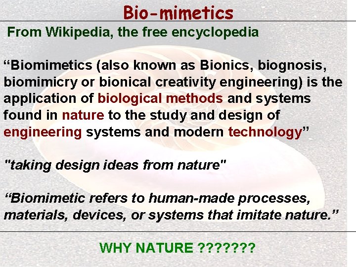 Bio-mimetics From Wikipedia, the free encyclopedia “Biomimetics (also known as Bionics, biognosis, biomimicry or