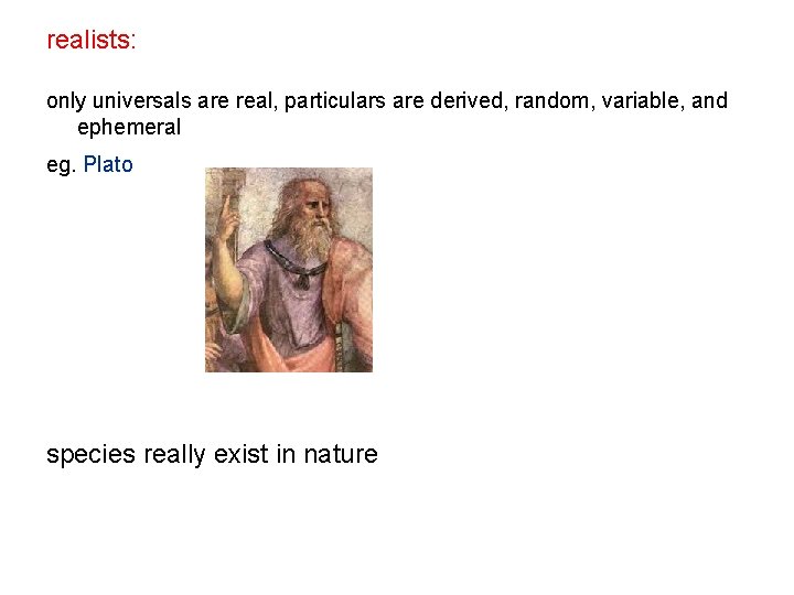 realists: only universals are real, particulars are derived, random, variable, and ephemeral eg. Plato