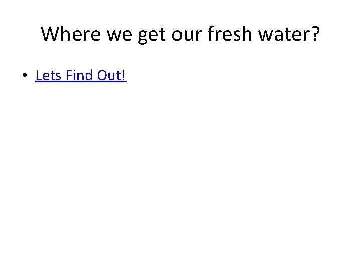 Where we get our fresh water? • Lets Find Out! 