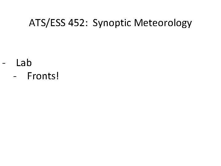 ATS/ESS 452: Synoptic Meteorology - Lab - Fronts! 