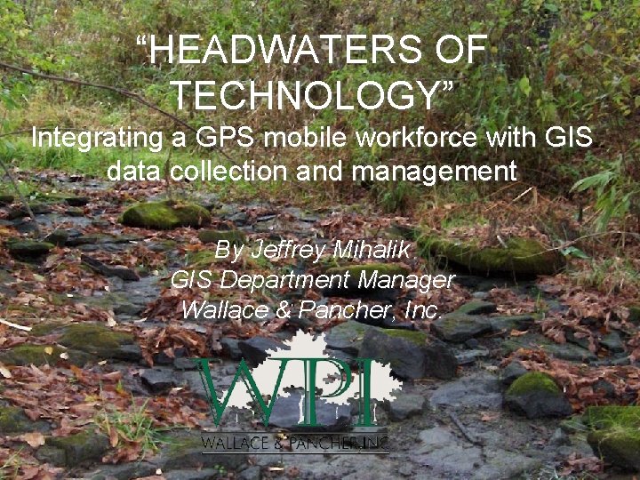 “HEADWATERS OF TECHNOLOGY” Integrating a GPS mobile workforce with GIS data collection and management