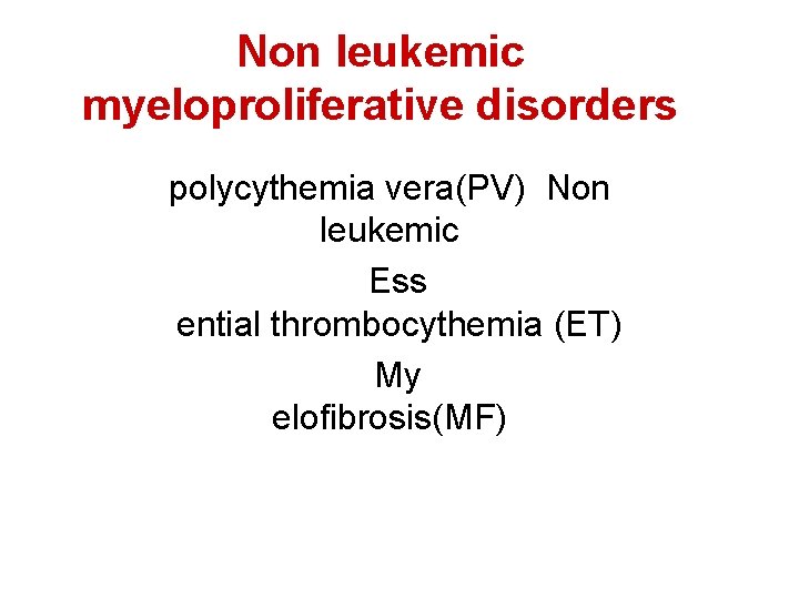 Non leukemic myeloproliferative disorders polycythemia vera(PV) Non leukemic Ess ential thrombocythemia (ET) My elofibrosis(MF)