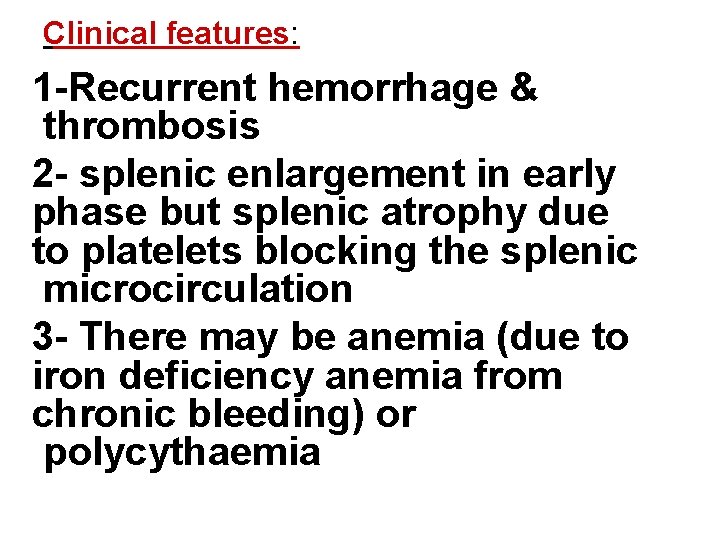 Clinical features: 1 -Recurrent hemorrhage & thrombosis 2 - splenic enlargement in early phase