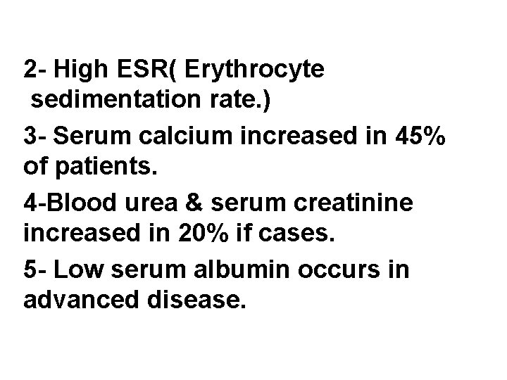 2 - High ESR( Erythrocyte sedimentation rate. ) 3 - Serum calcium increased in