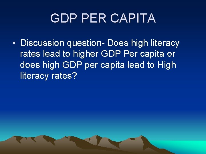 GDP PER CAPITA • Discussion question- Does high literacy rates lead to higher GDP