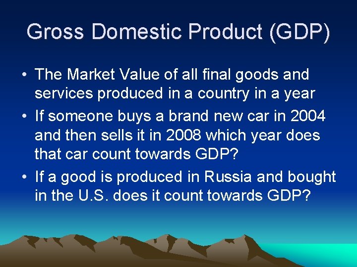 Gross Domestic Product (GDP) • The Market Value of all final goods and services