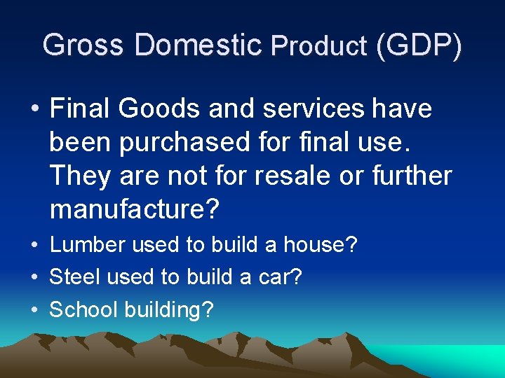 Gross Domestic Product (GDP) • Final Goods and services have been purchased for final