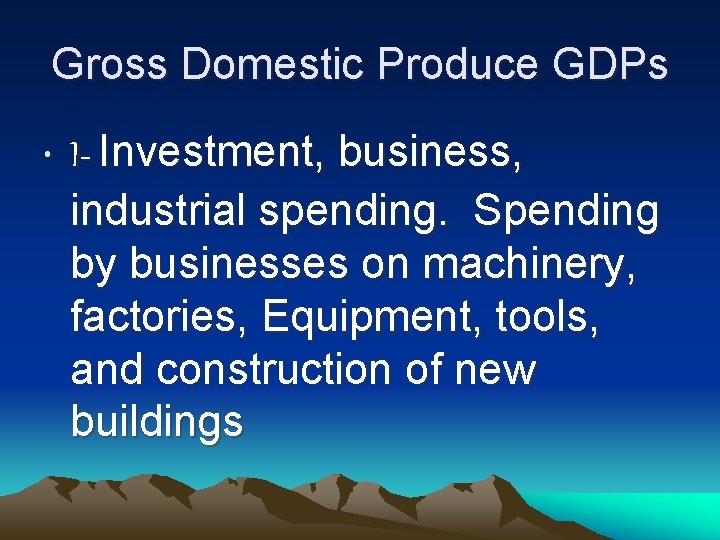 Gross Domestic Produce GDPs • I- Investment, business, industrial spending. Spending by businesses on