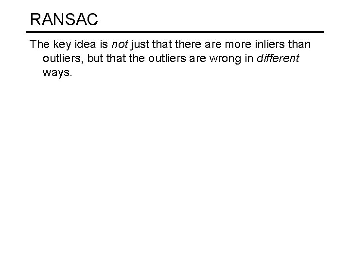 RANSAC The key idea is not just that there are more inliers than outliers,