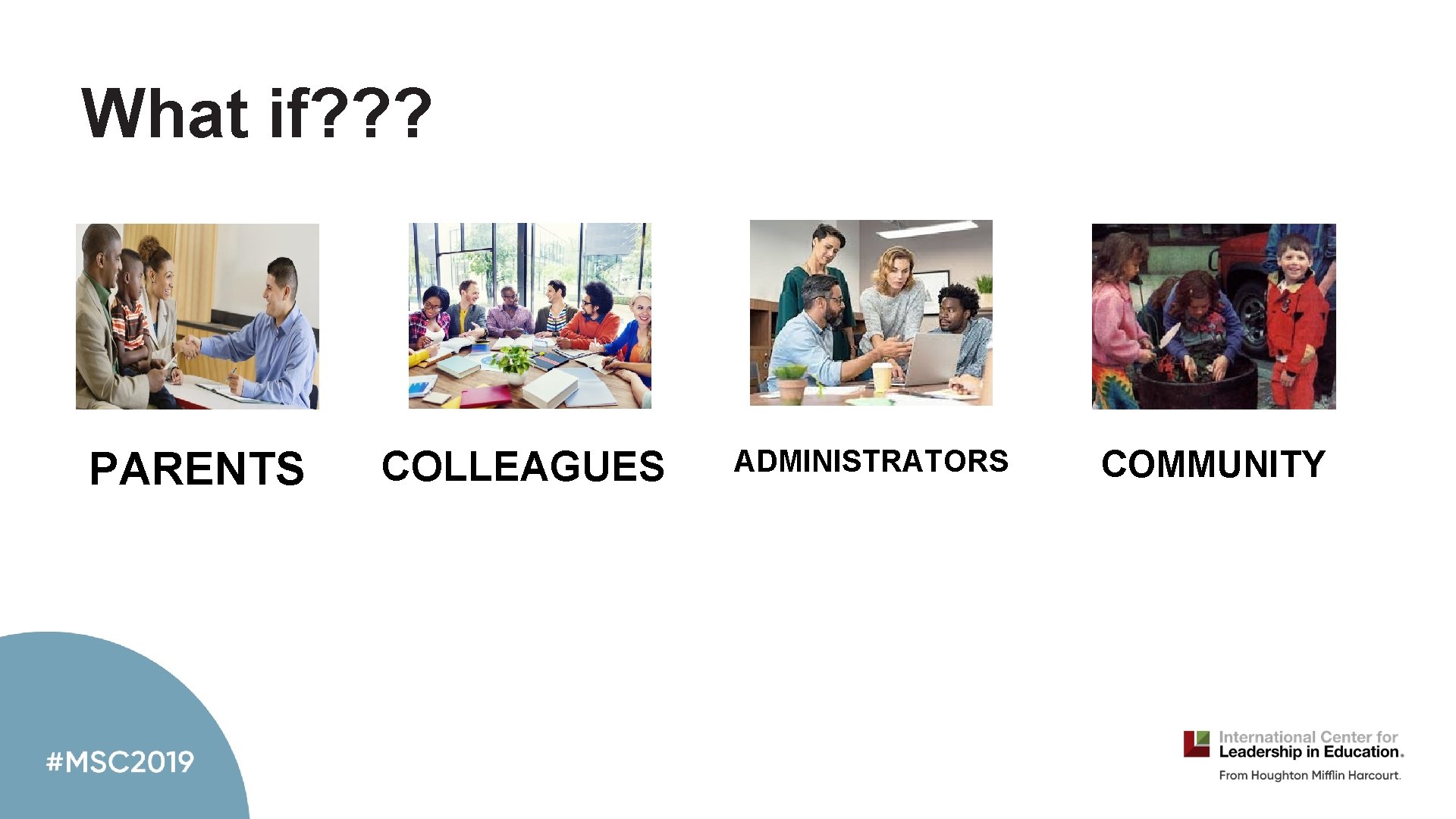 What if? ? ? PARENTS COLLEAGUES ADMINISTRATORS COMMUNITY 