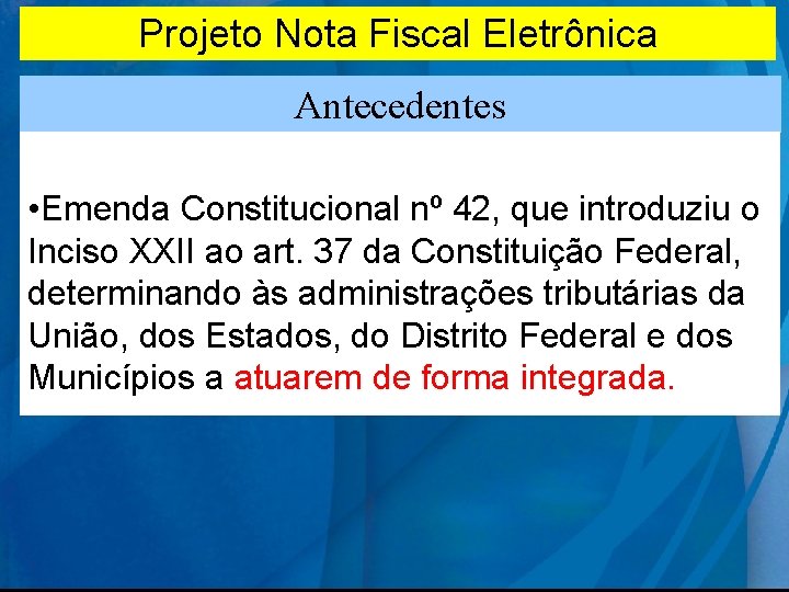 Projeto Nota Fiscal Eletrônica Antecedentes • Emenda Constitucional nº 42, que introduziu o Inciso Projeto Nota Fiscal Eletrônica Antecedentes • Emenda Constitucional nº 42, que introduziu o Inciso