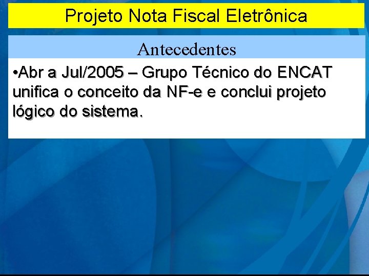 Projeto Nota Fiscal Eletrônica Antecedentes • Abr a Jul/2005 – Grupo Técnico do ENCAT