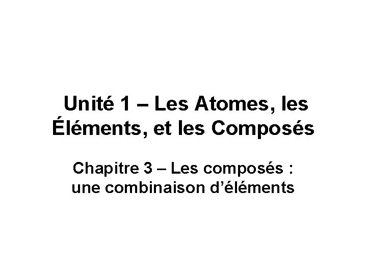 Unité 1 – Les Atomes, les Éléments, et les Composés Chapitre 3 – Les