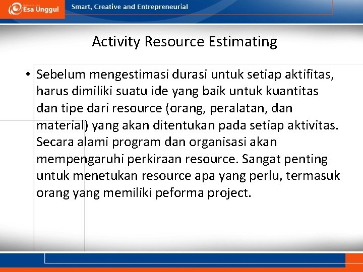Activity Resource Estimating • Sebelum mengestimasi durasi untuk setiap aktifitas, harus dimiliki suatu ide