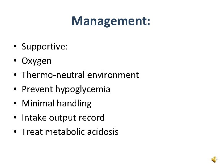 Management: • • Supportive: Oxygen Thermo-neutral environment Prevent hypoglycemia Minimal handling Intake output record