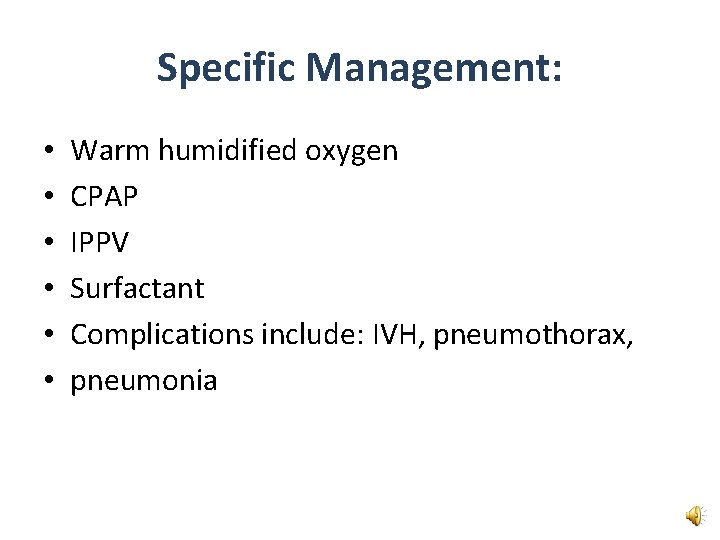 Specific Management: • • • Warm humidified oxygen CPAP IPPV Surfactant Complications include: IVH,