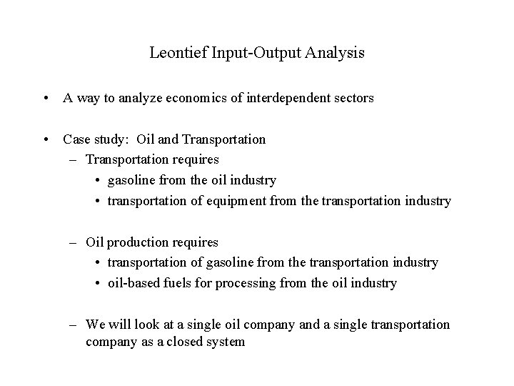 Leontief Input-Output Analysis • A way to analyze economics of interdependent sectors • Case
