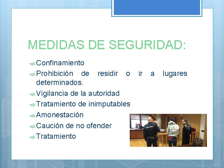 MEDIDAS DE SEGURIDAD: Confinamiento Prohibición de residir o determinados. Vigilancia de la autoridad Tratamiento