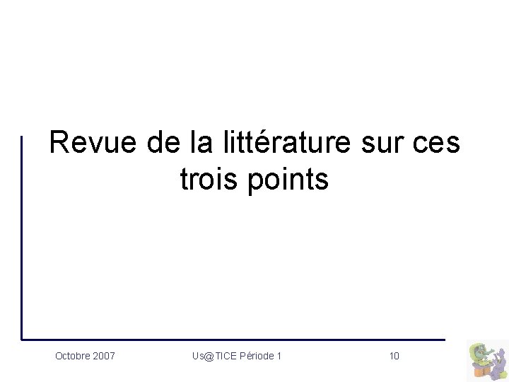 Revue de la littérature sur ces trois points Octobre 2007 Us@TICE Période 1 10