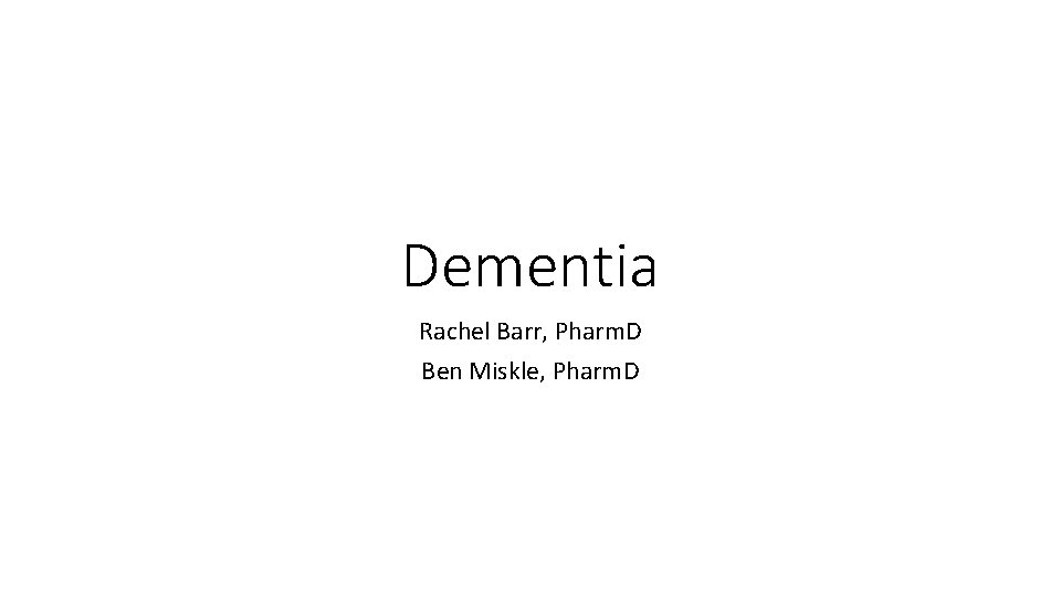 Dementia Rachel Barr, Pharm. D Ben Miskle, Pharm. D 