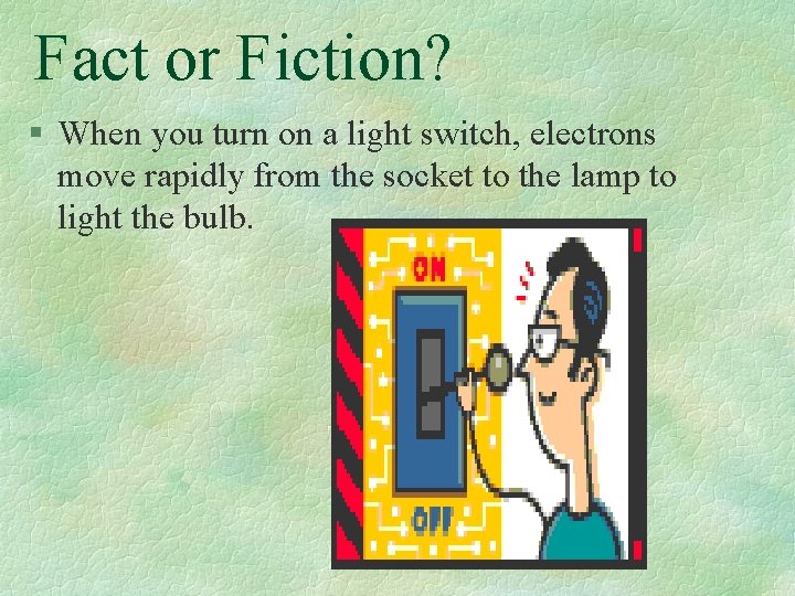 Fact or Fiction? § When you turn on a light switch, electrons move rapidly