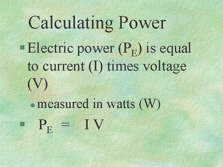 Calculating Power § Electric power (PE) is equal to current (I) times voltage (V)