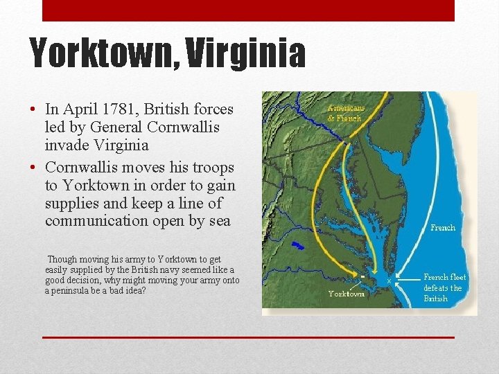 Yorktown, Virginia • In April 1781, British forces led by General Cornwallis invade Virginia