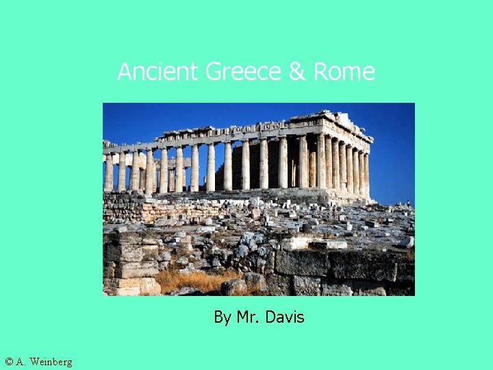 Ancient Greece & Rome By Mr. Davis © A. Weinberg 