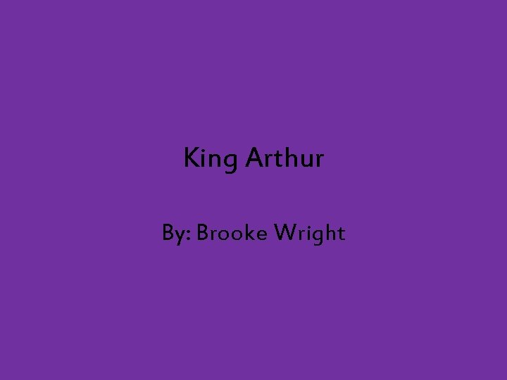 King Arthur By: Brooke Wright 