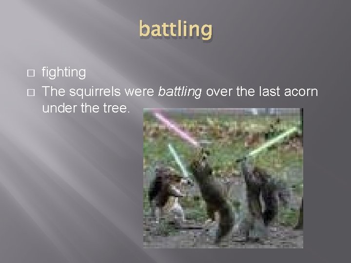 battling � � fighting The squirrels were battling over the last acorn under the