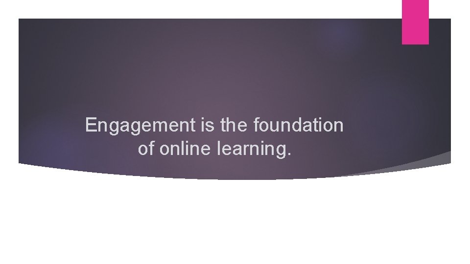 Engagement is the foundation of online learning. 