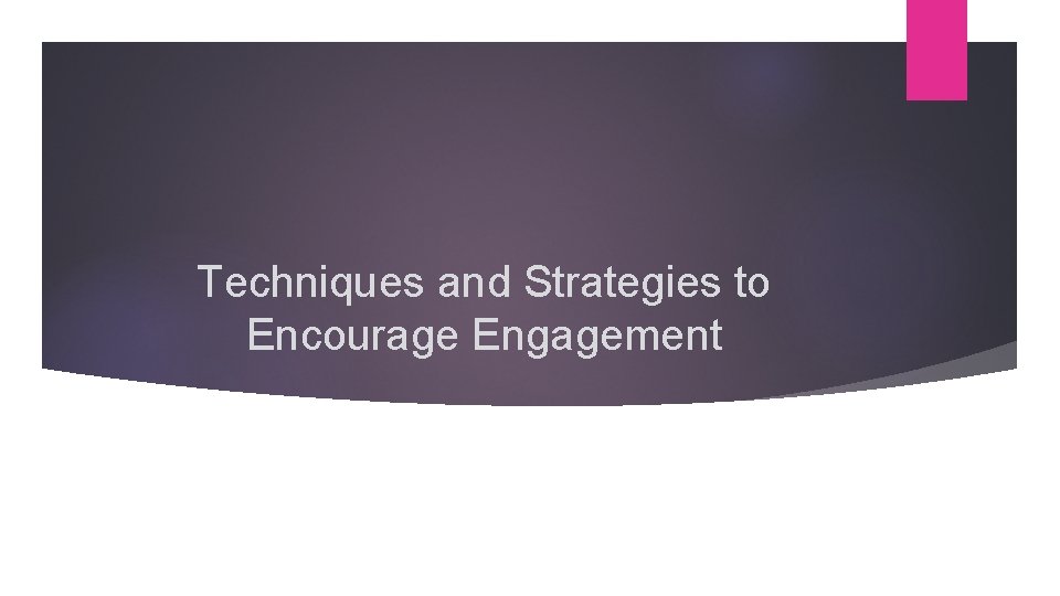 Techniques and Strategies to Encourage Engagement 