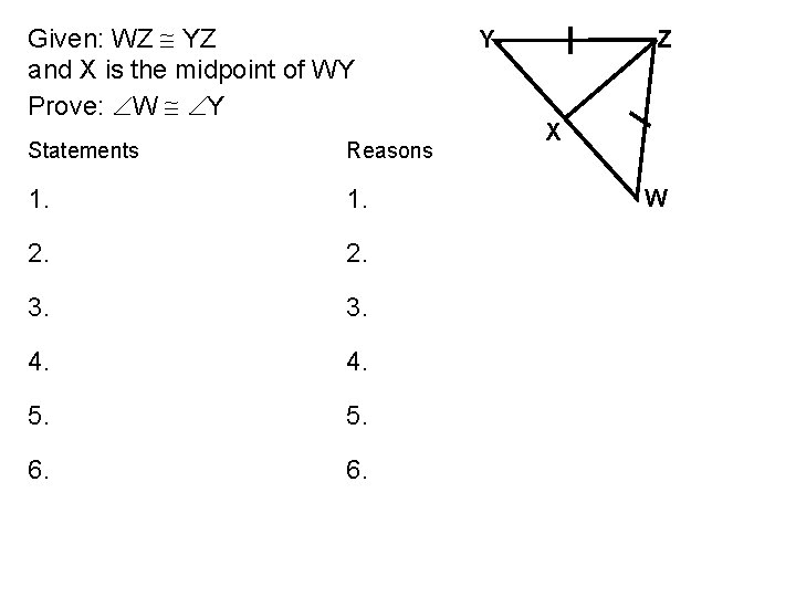 Given: WZ YZ and X is the midpoint of WY Prove: W Y Statements