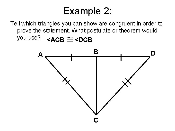 Example 2: Tell which triangles you can show are congruent in order to prove