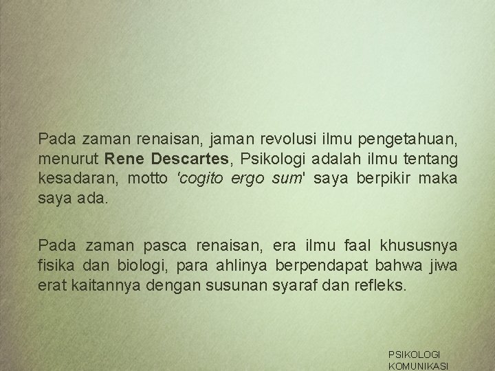 Pada zaman renaisan, jaman revolusi ilmu pengetahuan, menurut Rene Descartes, Psikologi adalah ilmu tentang