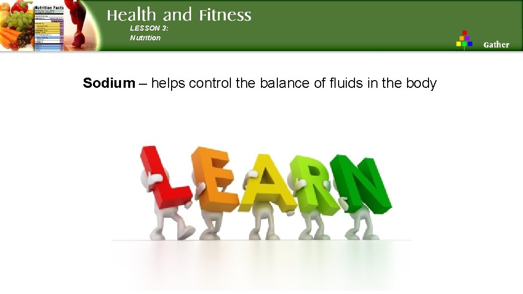 LESSON 3: Nutrition Sodium – helps control the balance of fluids in the body