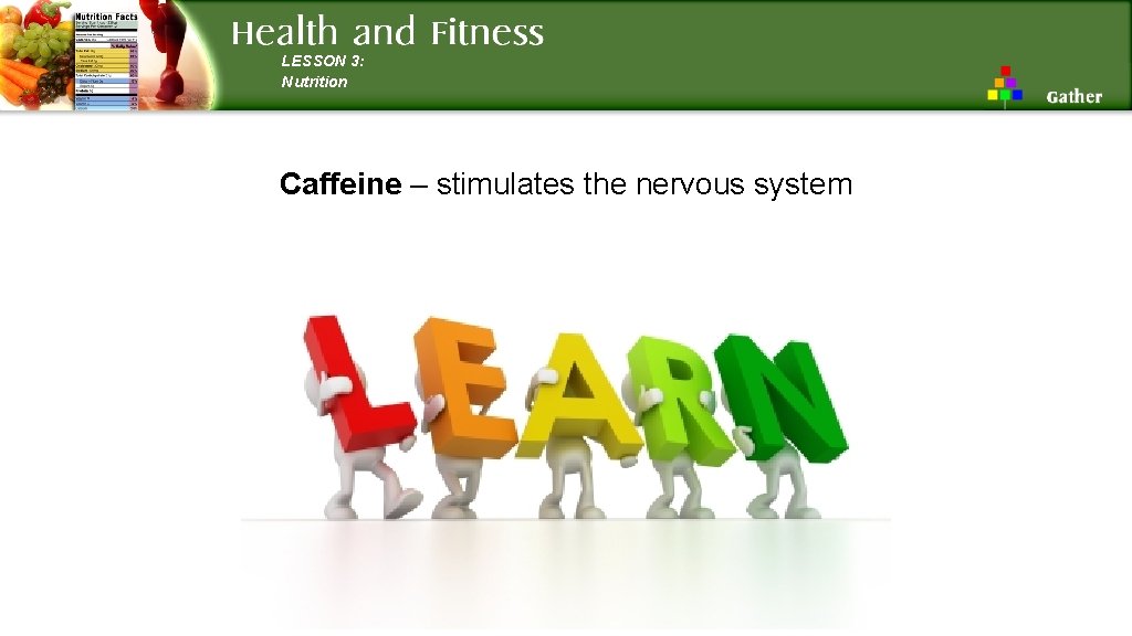 LESSON 3: Nutrition Caffeine – stimulates the nervous system 