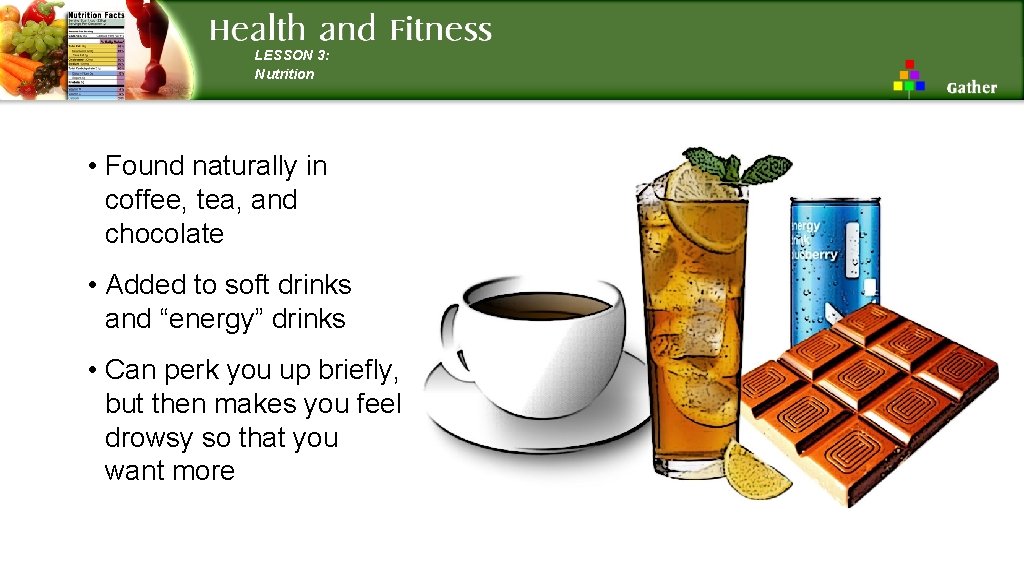 LESSON 3: Nutrition • Found naturally in coffee, tea, and chocolate • Added to