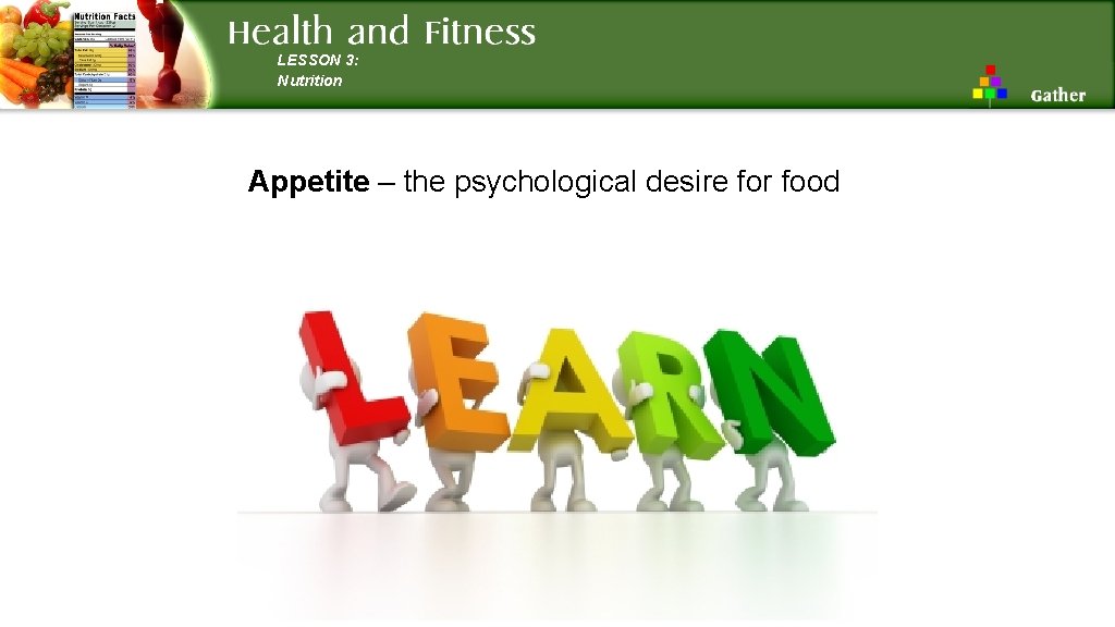 LESSON 3: Nutrition Appetite – the psychological desire for food 
