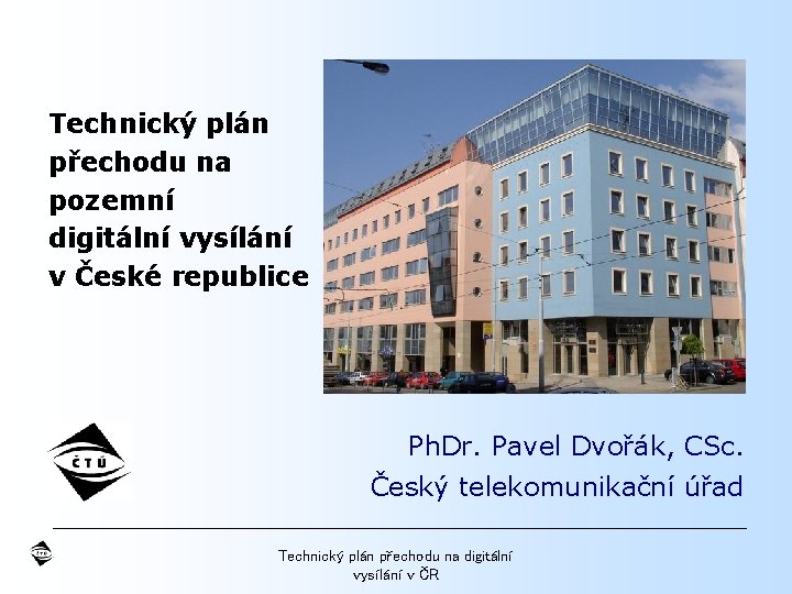 Technický plán přechodu na pozemní digitální vysílání v České republice Ph. Dr. Pavel Dvořák,