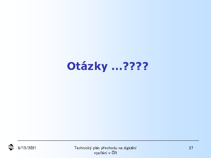 Otázky …? ? 9/15/2021 Technický plán přechodu na digitální vysílání v ČR 27 