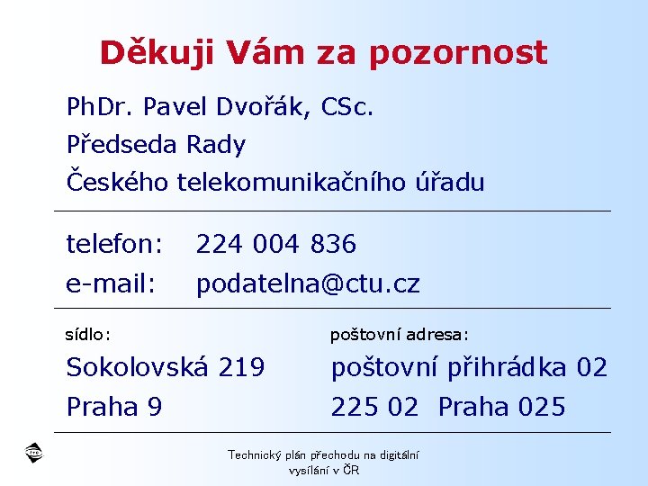 Děkuji Vám za pozornost Ph. Dr. Pavel Dvořák, CSc. Předseda Rady Českého telekomunikačního úřadu