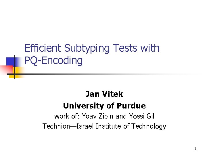 Efficient Subtyping Tests with PQ-Encoding Jan Vitek University of Purdue work of: Yoav Zibin