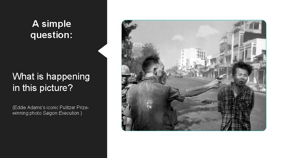 A simple question: What is happening in this picture? (Eddie Adams’s iconic Pulitzer Prizewinning